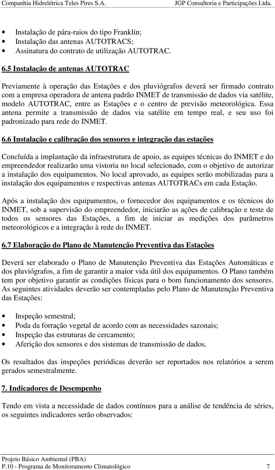 satélite, modelo AUTOTRAC, entre as Estações e o centro de previsão meteorológica. Essa antena permite a transmissão de dados via satélite em tempo real, e seu uso foi padronizado para rede do INMET.