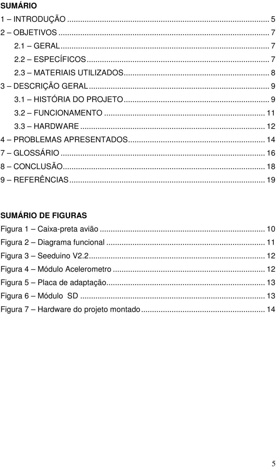 .. 18 9 REFERÊNCIAS... 19 SUMÁRIO DE FIGURAS Figura 1 Caixa-preta avião... 10 Figura 2 Diagrama funcional... 11 Figura 3 Seeduino V2.2... 12 Figura 4 Módulo Acelerometro.