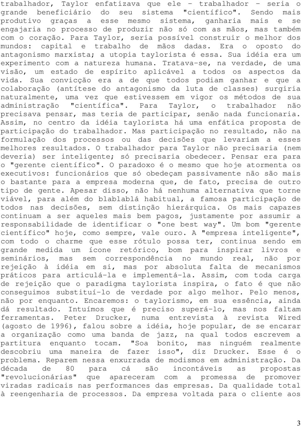 Para Taylor, seria possível construir o melhor dos mundos: capital e trabalho de mãos dadas. Era o oposto do antagonismo marxista; a utopia taylorista é essa.