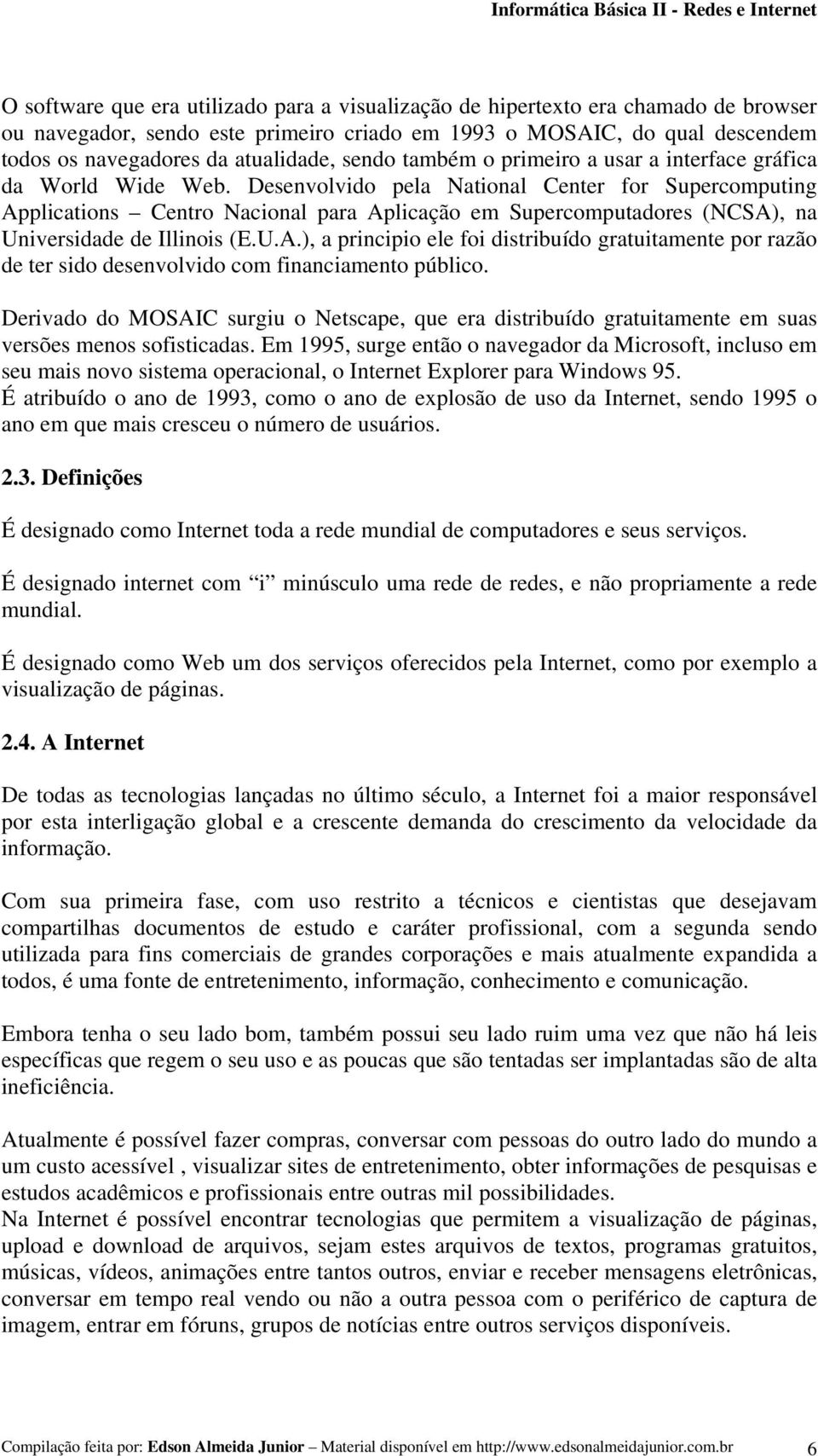 Desenvolvido pela National Center for Supercomputing Applications Centro Nacional para Aplicação em Supercomputadores (NCSA), na Universidade de Illinois (E.U.A.), a principio ele foi distribuído gratuitamente por razão de ter sido desenvolvido com financiamento público.