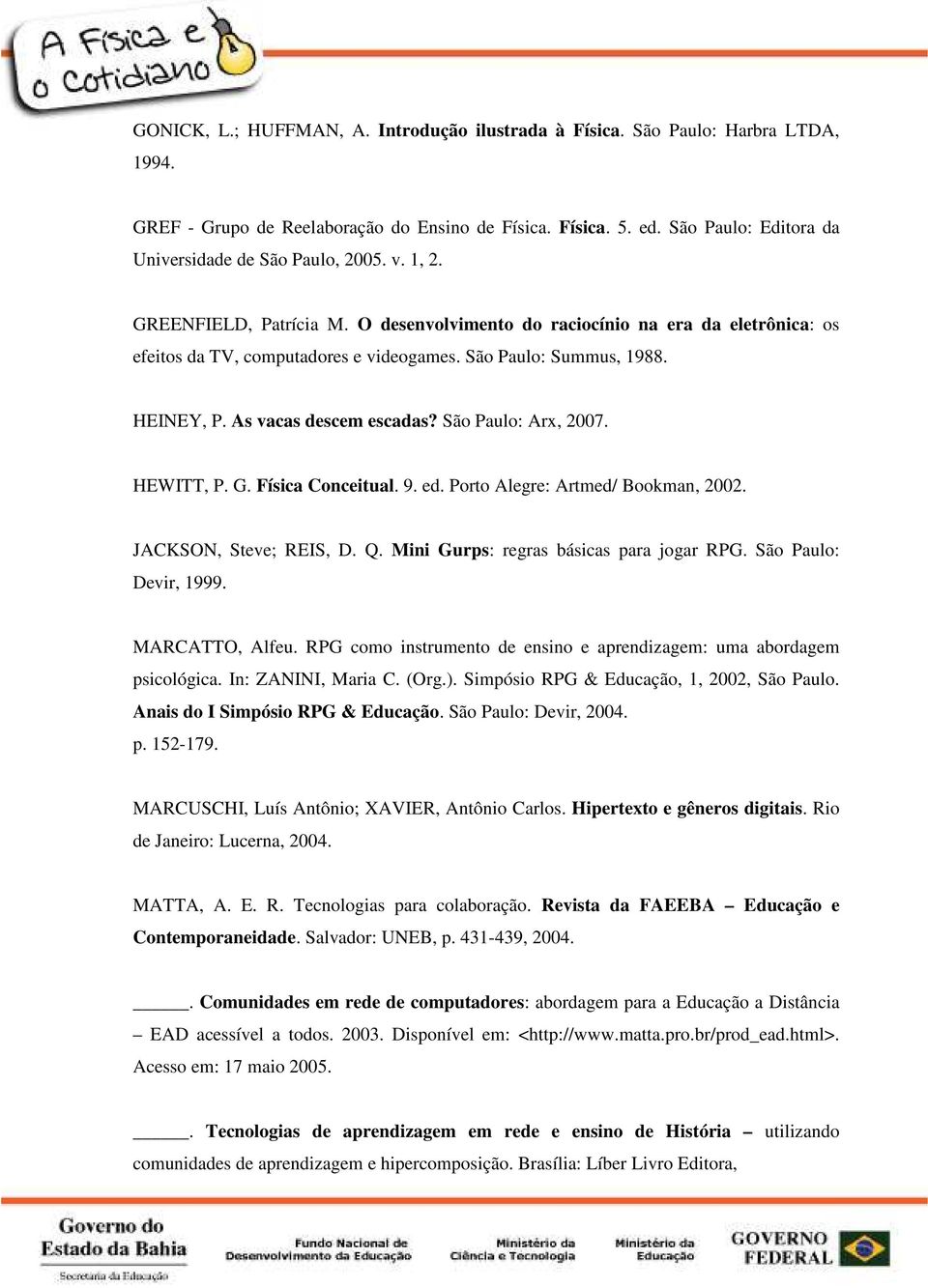 São Paulo: Summus, 1988. HEINEY, P. As vacas descem escadas? São Paulo: Arx, 2007. HEWITT, P. G. Física Conceitual. 9. ed. Porto Alegre: Artmed/ Bookman, 2002. JACKSON, Steve; REIS, D. Q.