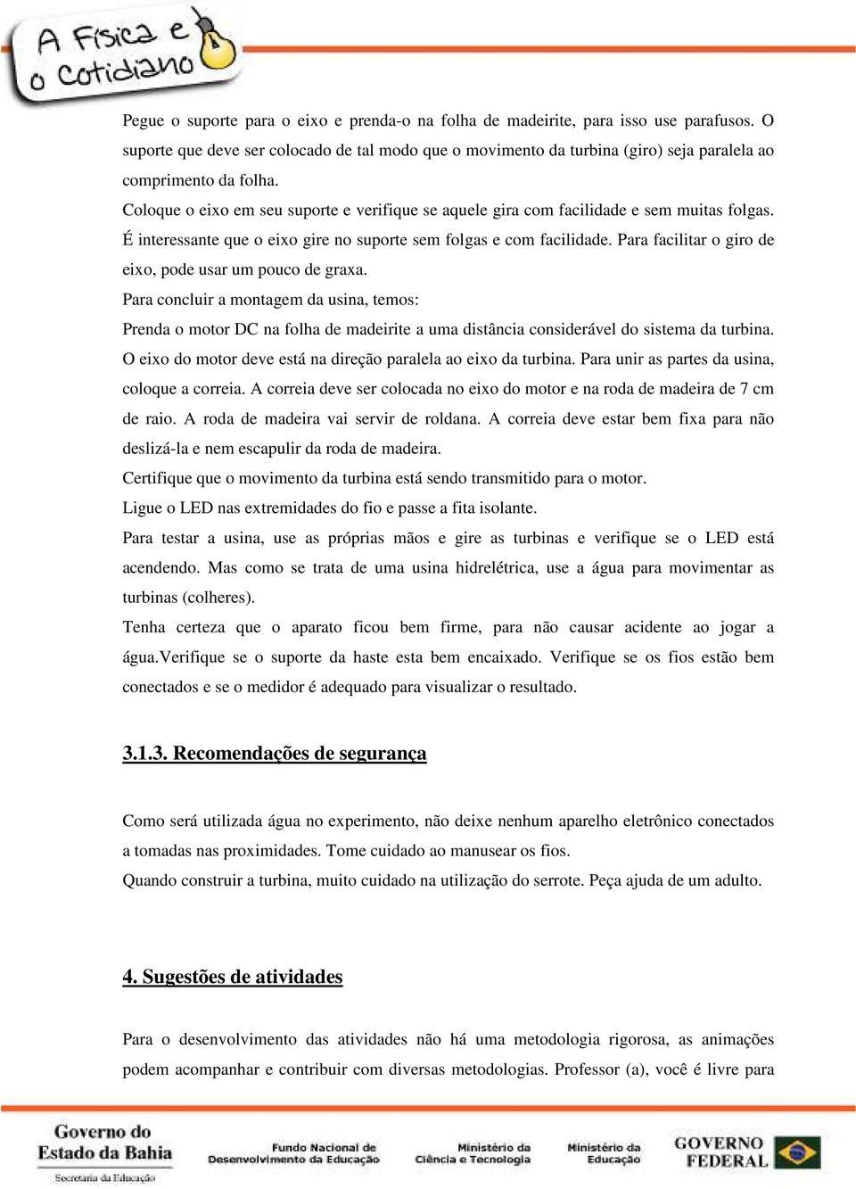 Coloque o eixo em seu suporte e verifique se aquele gira com facilidade e sem muitas folgas. É interessante que o eixo gire no suporte sem folgas e com facilidade.