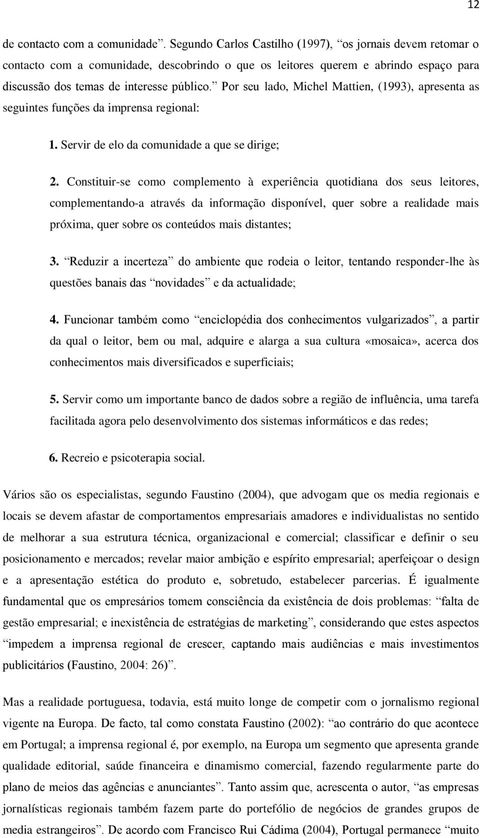 Por seu lado, Michel Mattien, (1993), apresenta as seguintes funções da imprensa regional: 1. Servir de elo da comunidade a que se dirige; 2.