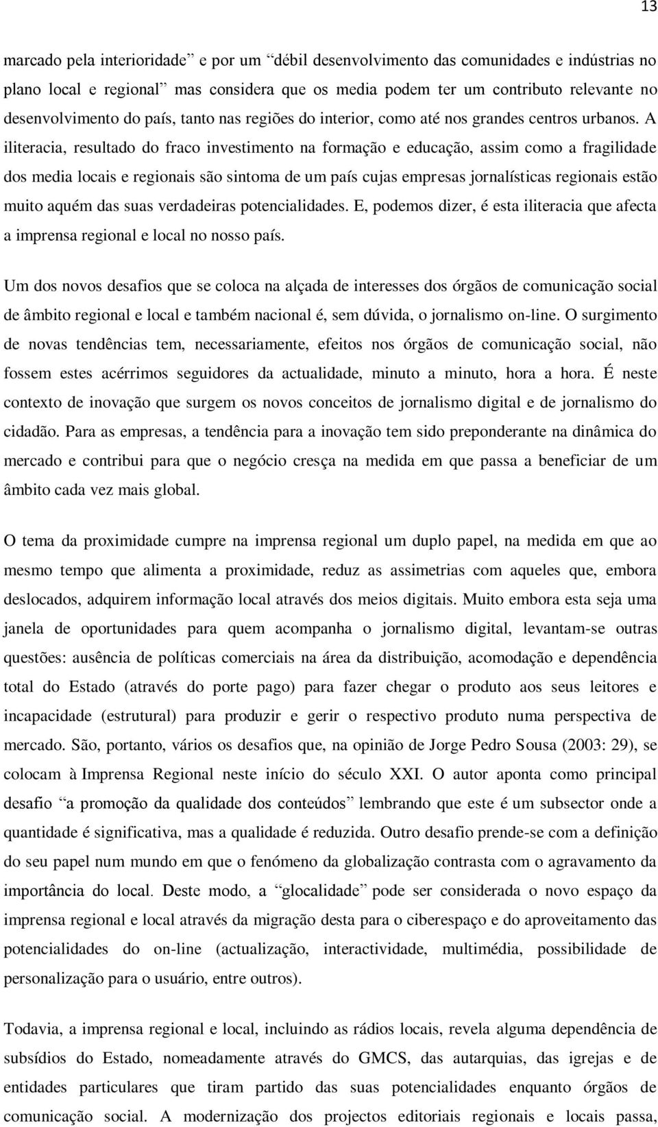 A iliteracia, resultado do fraco investimento na formação e educação, assim como a fragilidade dos media locais e regionais são sintoma de um país cujas empresas jornalísticas regionais estão muito