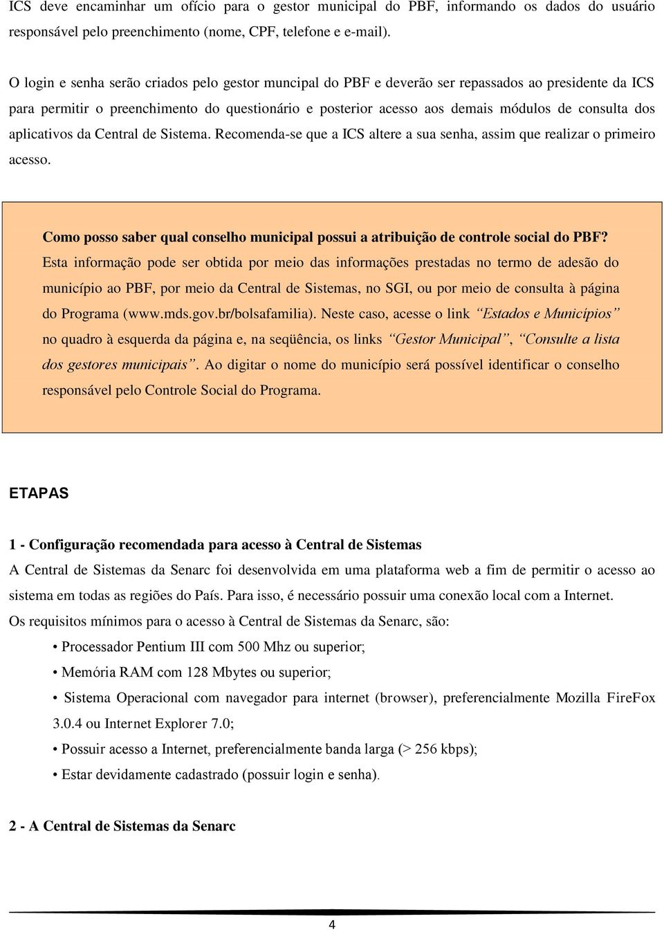 dos aplicativos da Central de Sistema. Recomenda-se que a ICS altere a sua senha, assim que realizar o primeiro acesso.