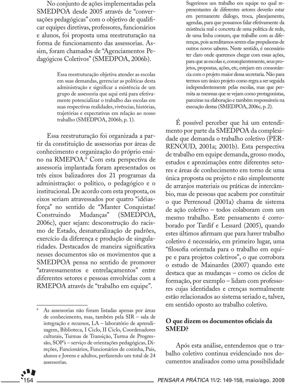 Essa reestruturação objetiva atender as escolas em suas demandas, gerenciar as políticas desta administração e significar a existência de um grupo de assessoria que aqui está para efetivamente