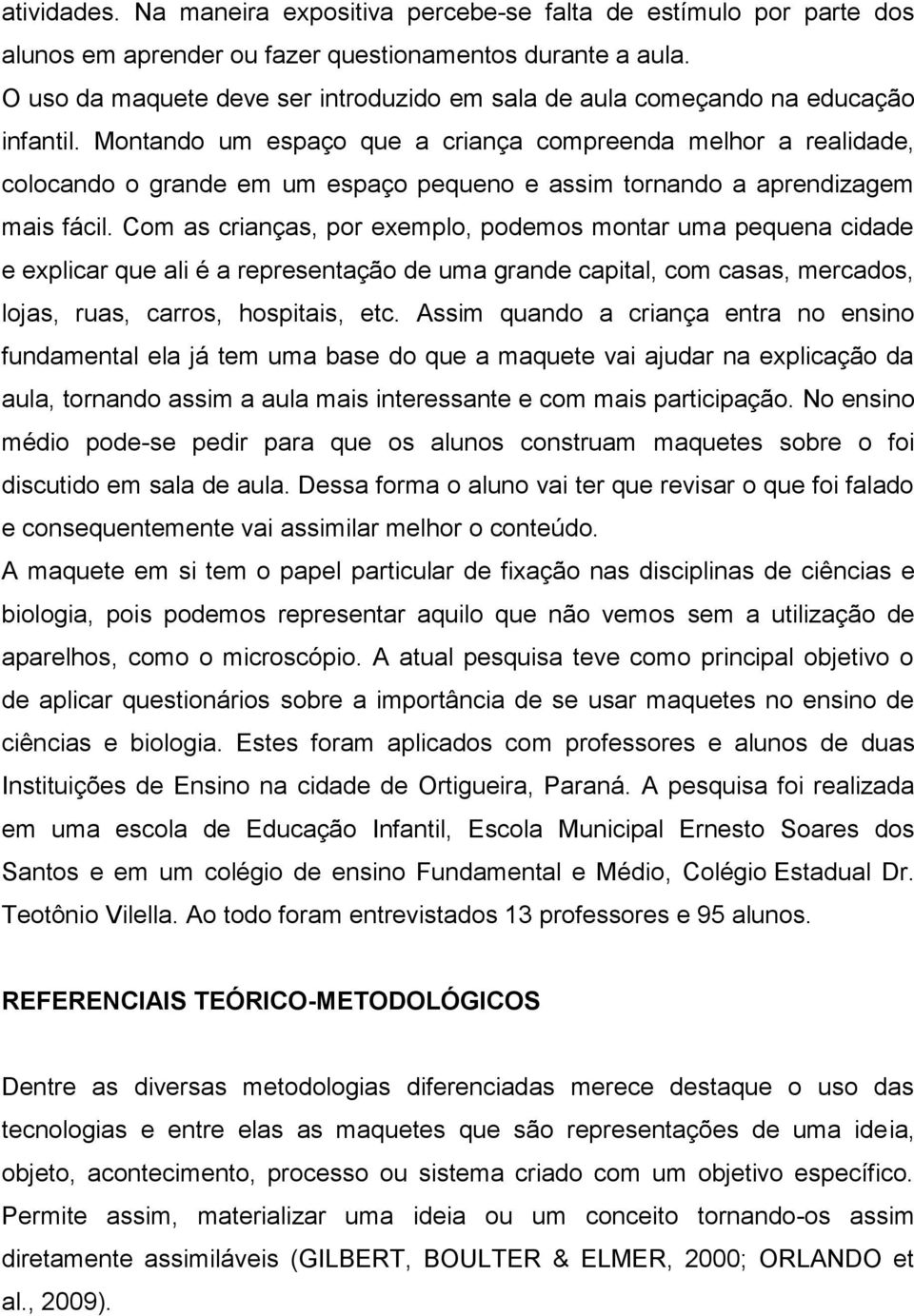 Montando um espaço que a criança compreenda melhor a realidade, colocando o grande em um espaço pequeno e assim tornando a aprendizagem mais fácil.