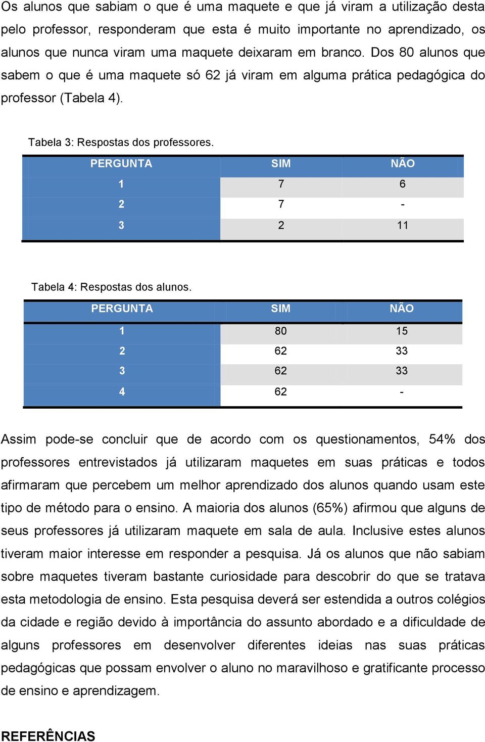 PERGUNTA SIM NÃO 1 7 6 2 7-3 2 11 Tabela 4: Respostas dos alunos.