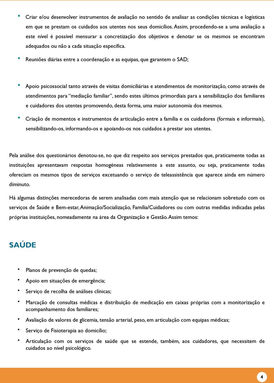 Reuniões diárias entre a coordenação e as equipas, que garantem o SAD; Apoio psicossocial tanto através de visitas domiciliárias e atendimentos de monitorização, como através de atendimentos para