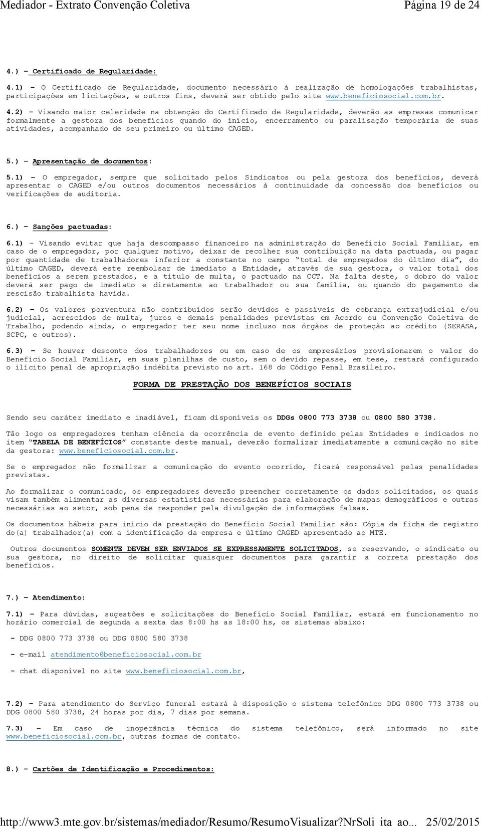 2) Visando maior celeridade na obtenção do Certificado de Regularidade, deverão as empresas comunicar formalmente a gestora dos benefícios quando do início, encerramento ou paralisação temporária de