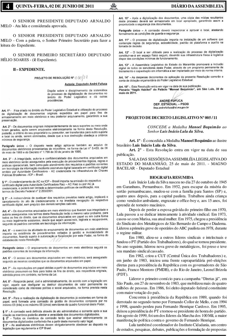 Art. 1º - É concedida a Medalha Manoel Bequimão ao ilustre brasileiro Luís Inácio Lula da Silva. Art. 2º - Esta Resolução entra em vigor na data de sua publicação.