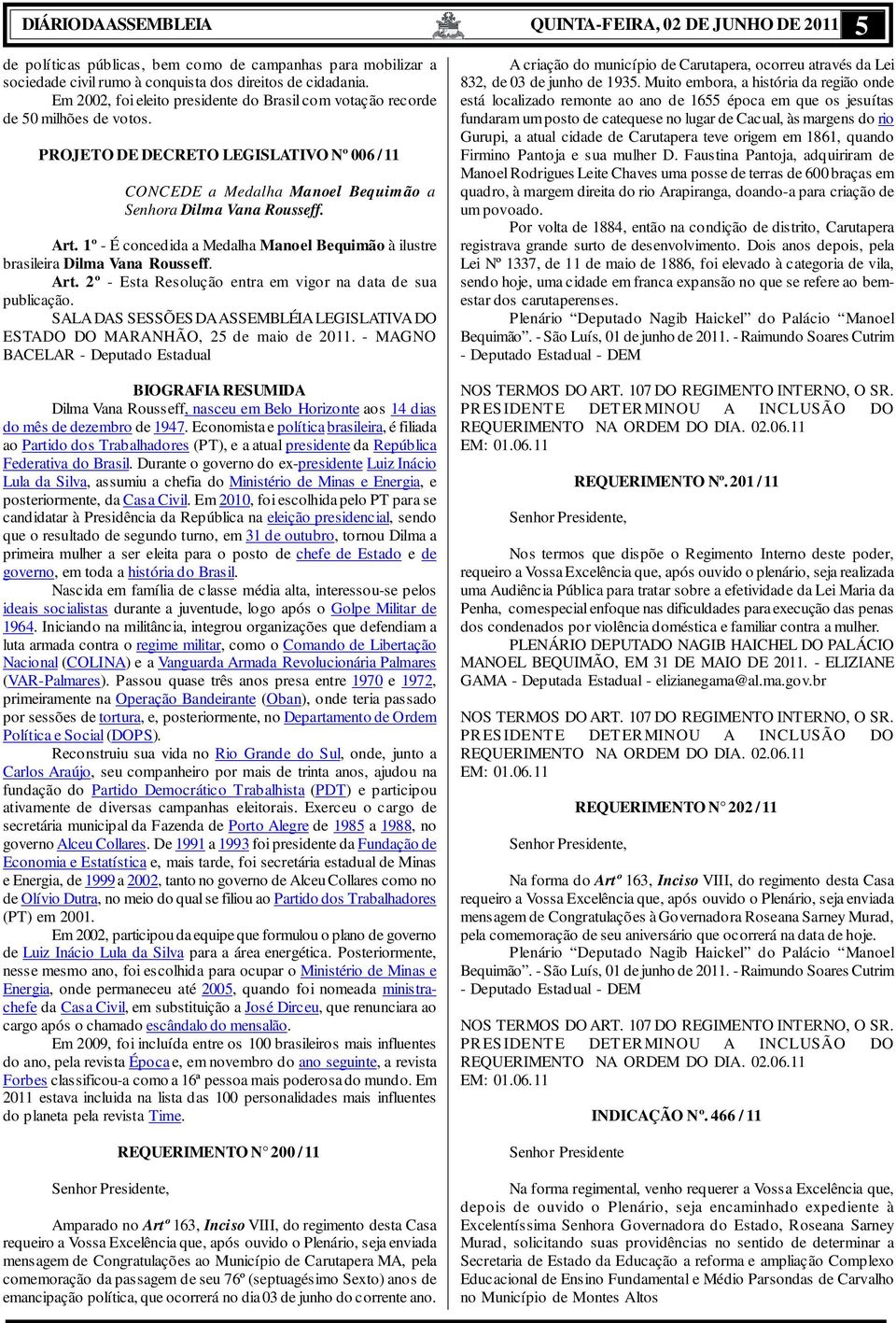 1º - É concedida a Medalha Manoel Bequimão à ilustre brasileira Dilma Vana Rousseff. Art. 2º - Esta Resolução entra em vigor na data de sua publicação.