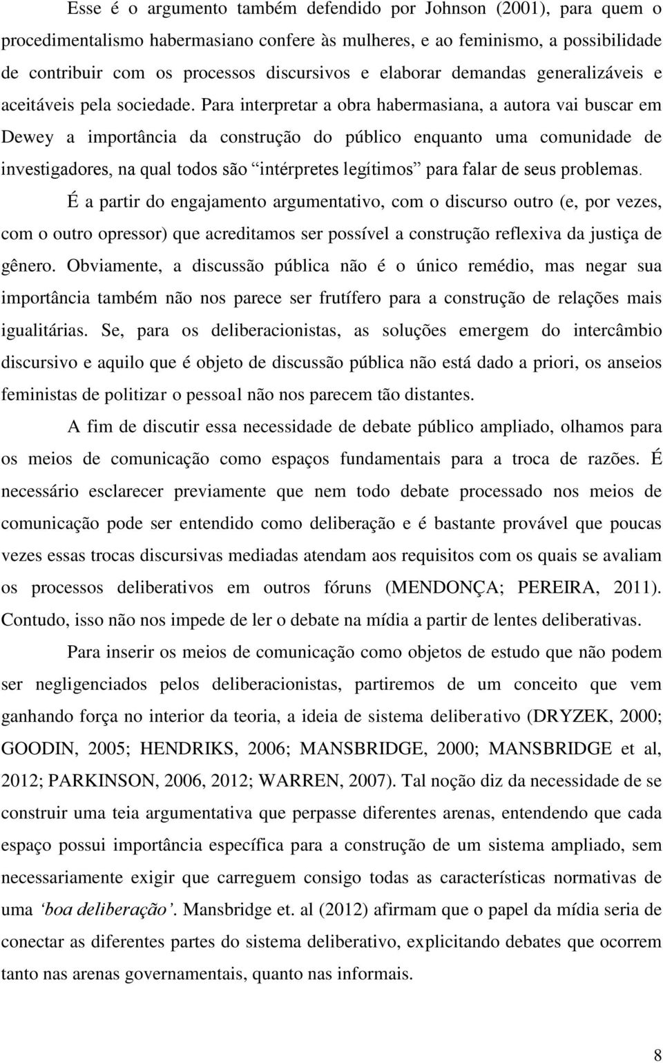 Para interpretar a obra habermasiana, a autora vai buscar em Dewey a importância da construção do público enquanto uma comunidade de investigadores, na qual todos são intérpretes legítimos para falar