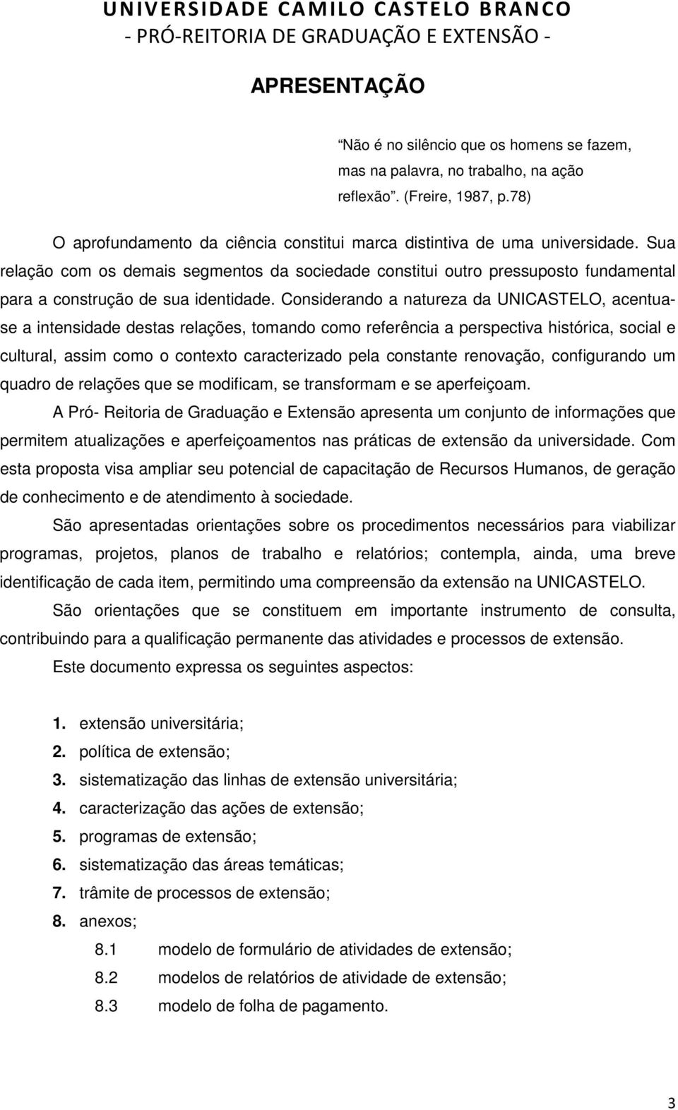 Considerando a natureza da UNICASTELO, acentuase a intensidade destas relações, tomando como referência a perspectiva histórica, social e cultural, assim como o contexto caracterizado pela constante