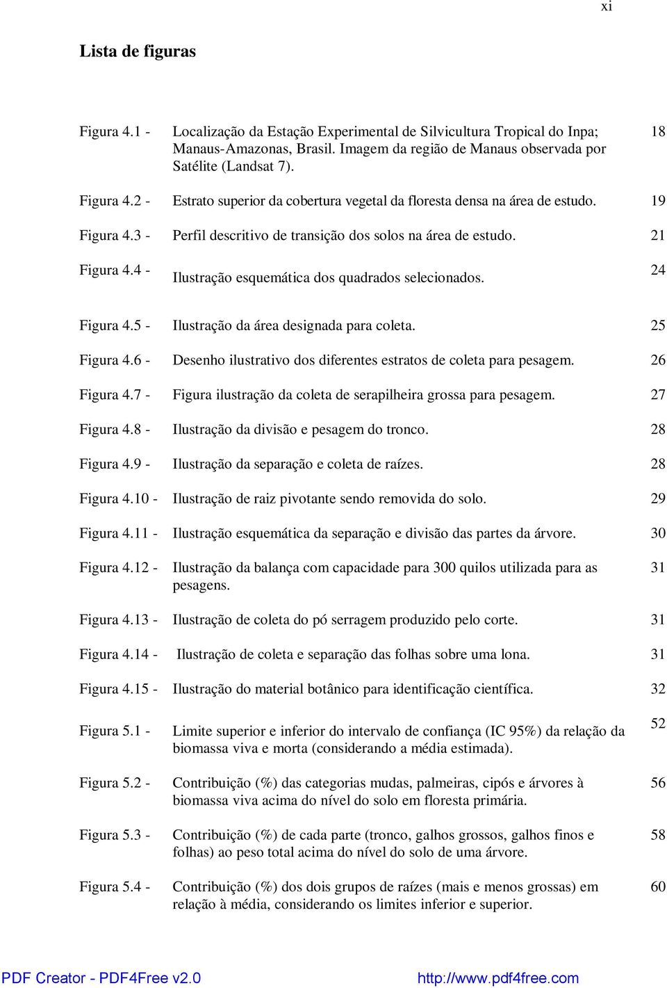 4 - Ilustração esquemática dos quadrados selecionados. 24 Figura 4.5 - Ilustração da área designada para coleta. 25 Figura 4.6 - Desenho ilustrativo dos diferentes estratos de coleta para pesagem.