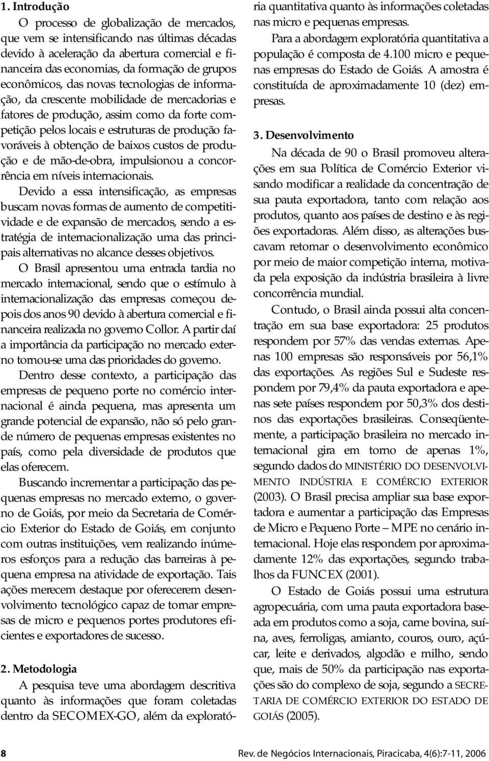 obtenção de baixos custos de produção e de mão-de-obra, impulsionou a concorrência em níveis internacionais.