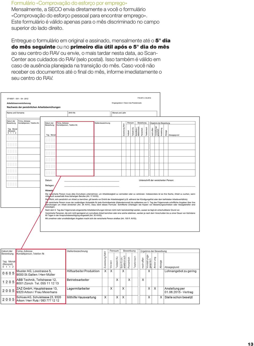 Entregue o formulário em original e assinado, mensalmente até o 5 dia do mês seguinte ou no primeiro dia útil após o 5 dia do mês ao seu centro do RAV ou envie, o