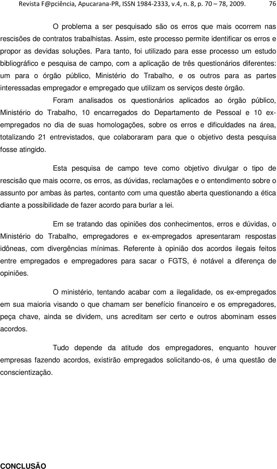 Para tanto, foi utilizado para esse processo um estudo bibliográfico e pesquisa de campo, com a aplicação de três questionários diferentes: um para o órgão público, Ministério do Trabalho, e os