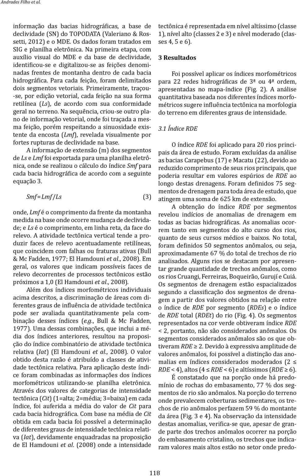 Para cada feição, foram delimitados dois segmentos vetoriais. Primeiramente, traçou- -se, por edição vetorial, cada feição na sua forma retilínea (Ls), de acordo com sua conformidade geral no terreno.