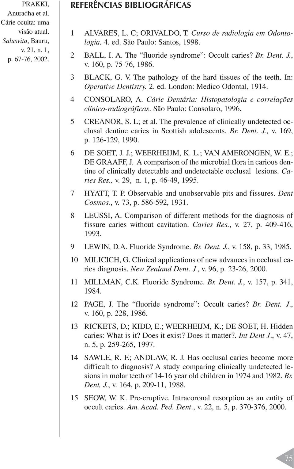 Cárie Dentária: Histopatologia e correlações clínico-radiográficas. São Paulo: Consolaro, 1996. 5 CREANOR, S. L; et al.