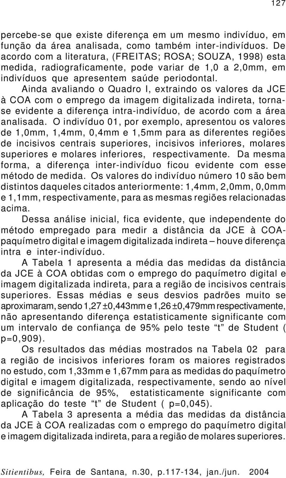 Ainda avaliando o Quadro I, extraindo os valores da JCE à COA com o emprego da imagem digitalizada indireta, tornase evidente a diferença intra-indivíduo, de acordo com a área analisada.