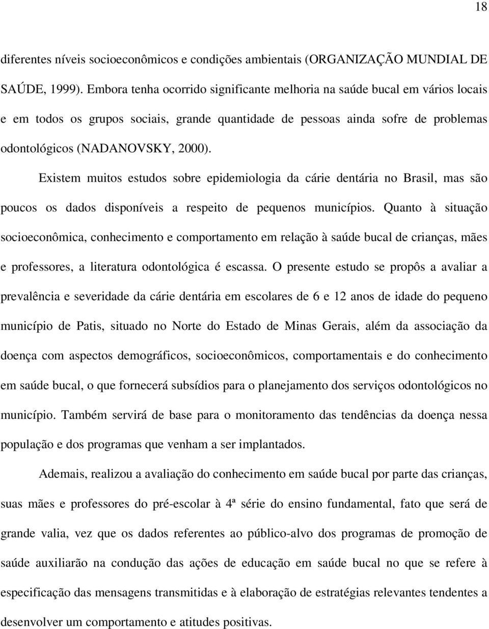 Existem muitos estudos sobre epidemiologia da cárie dentária no Brasil, mas são poucos os dados disponíveis a respeito de pequenos municípios.