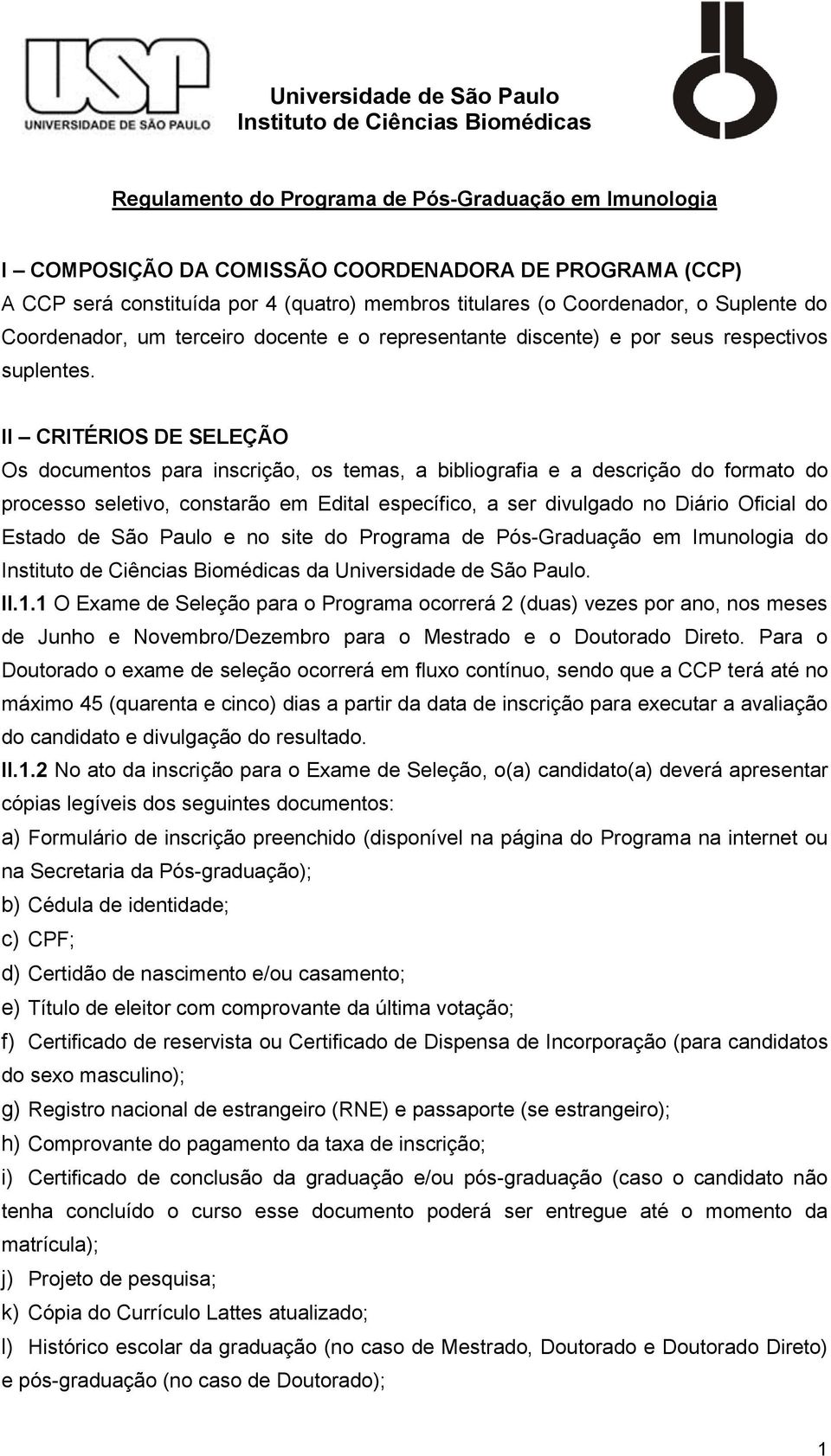 II CRITÉRIOS DE SELEÇÃO Os documentos para inscrição, os temas, a bibliografia e a descrição do formato do processo seletivo, constarão em Edital específico, a ser divulgado no Diário Oficial do