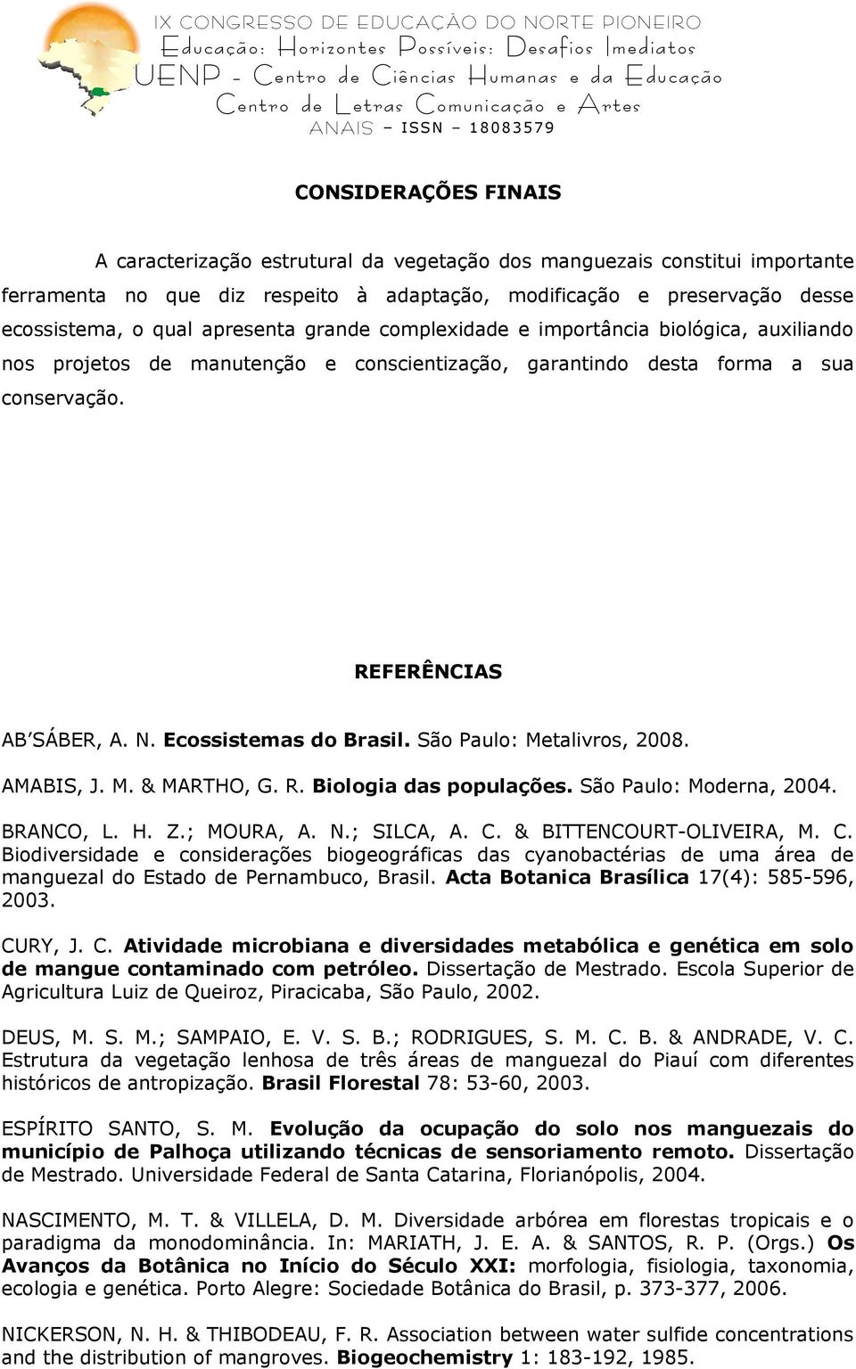 Ecossistemas do Brasil. São Paulo: Metalivros, 2008. AMABIS, J. M. & MARTHO, G. R. Biologia das populações. São Paulo: Moderna, 2004. BRANCO, L. H. Z.; MOURA, A. N.; SILCA, A. C.