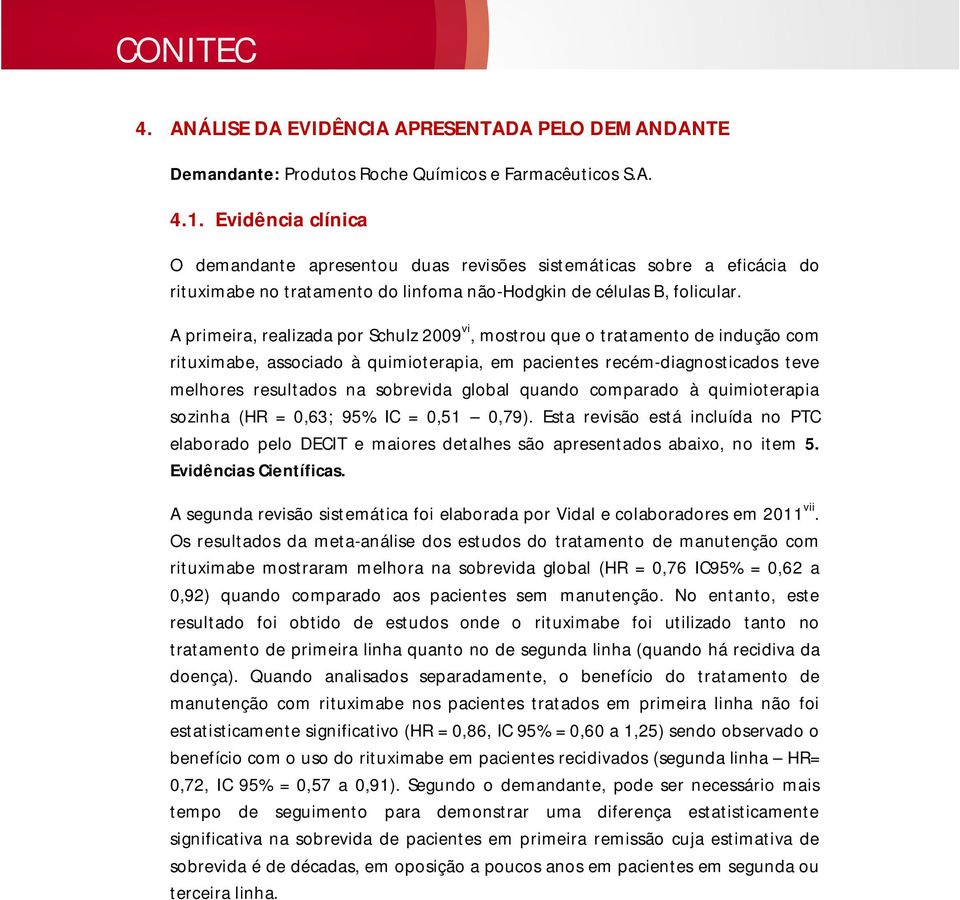 A primeira, realizada por Schulz 2009 vi, mostrou que o tratamento de indução com rituximabe, associado à quimioterapia, em pacientes recém-diagnosticados teve melhores resultados na sobrevida global