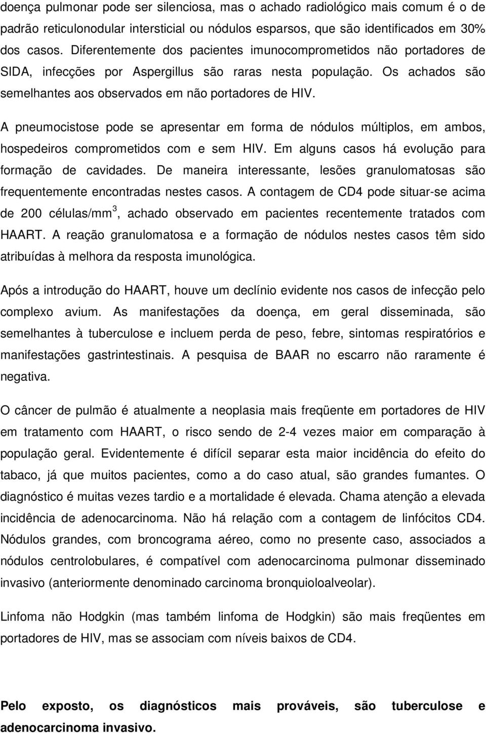 A pneumocistose pode se apresentar em forma de nódulos múltiplos, em ambos, hospedeiros comprometidos com e sem HIV. Em alguns casos há evolução para formação de cavidades.