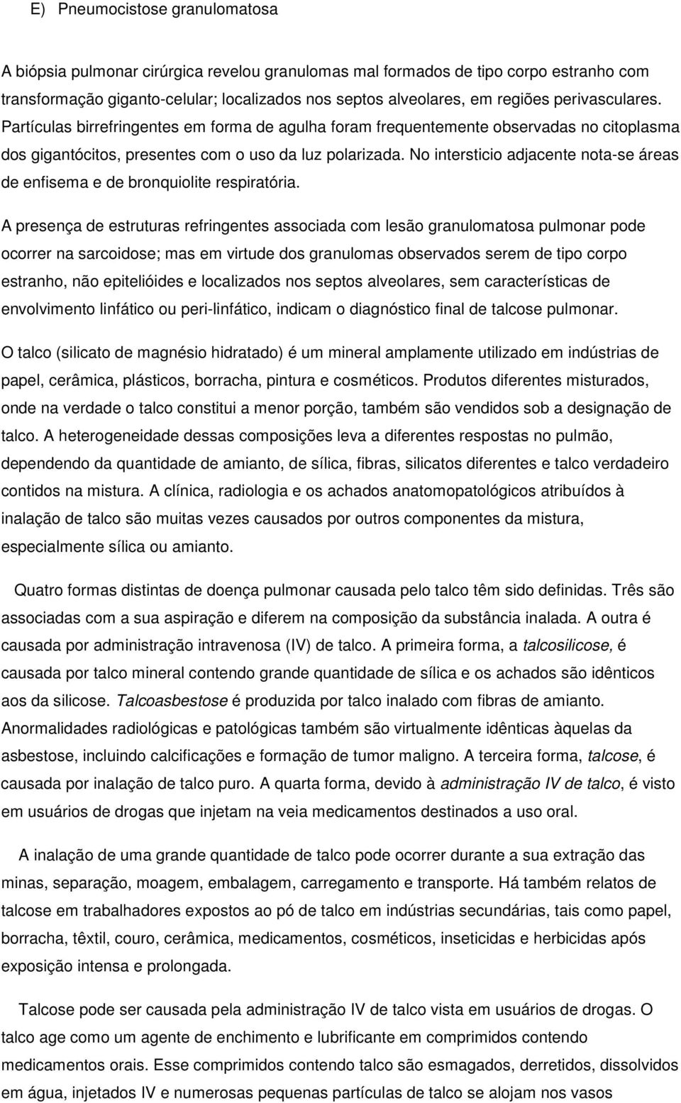 No intersticio adjacente nota-se áreas de enfisema e de bronquiolite respiratória.