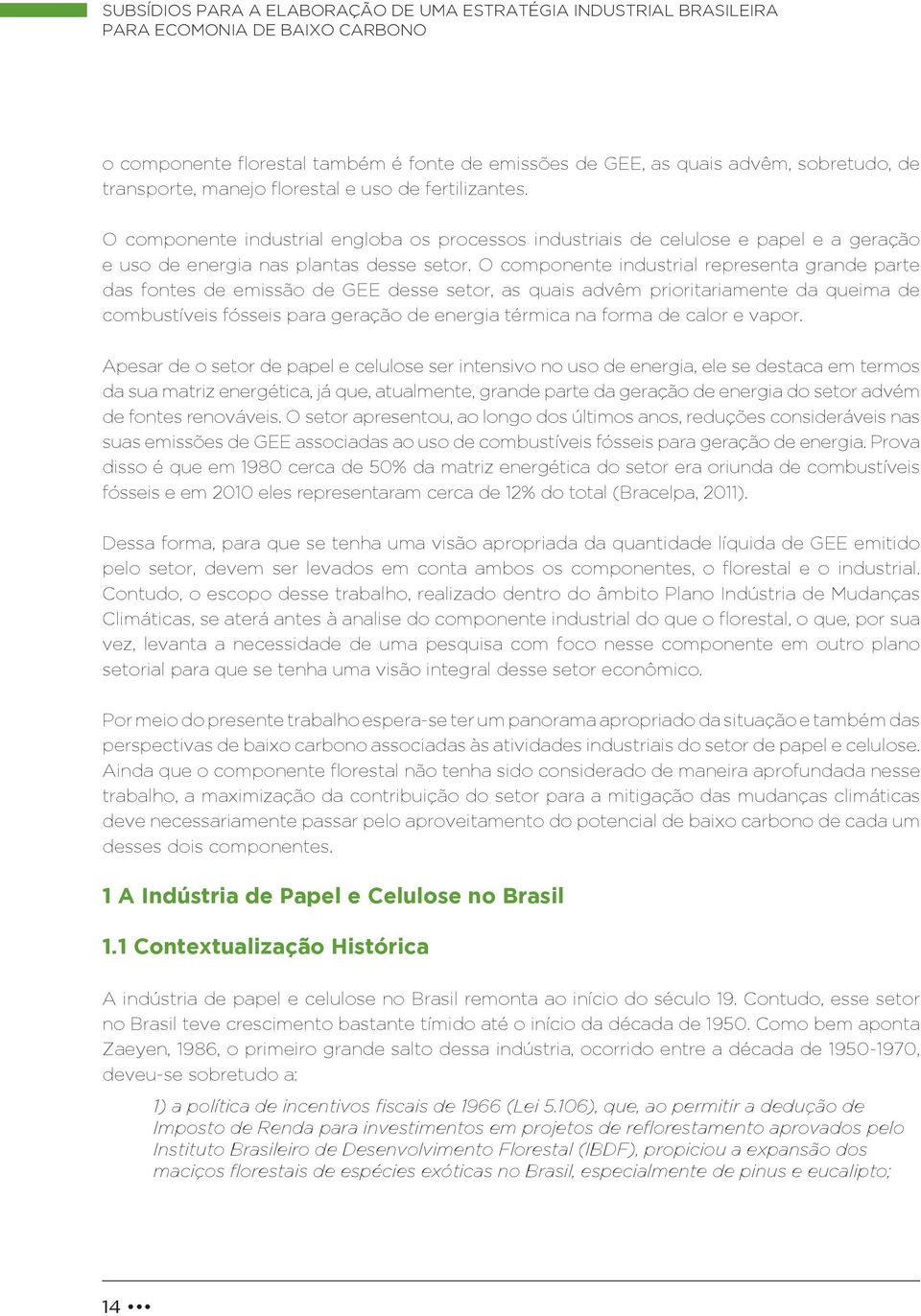 O componente industrial representa grande parte das fontes de emissão de GEE desse setor, as quais advêm prioritariamente da queima de combustíveis fósseis para geração de energia térmica na forma de