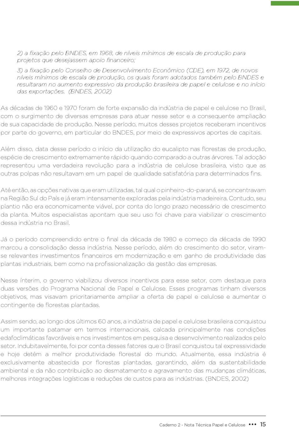 (BNDES, 2002) As décadas de 1960 e 1970 foram de forte expansão da indústria de papel e celulose no Brasil, com o surgimento de diversas empresas para atuar nesse setor e a consequente ampliação de