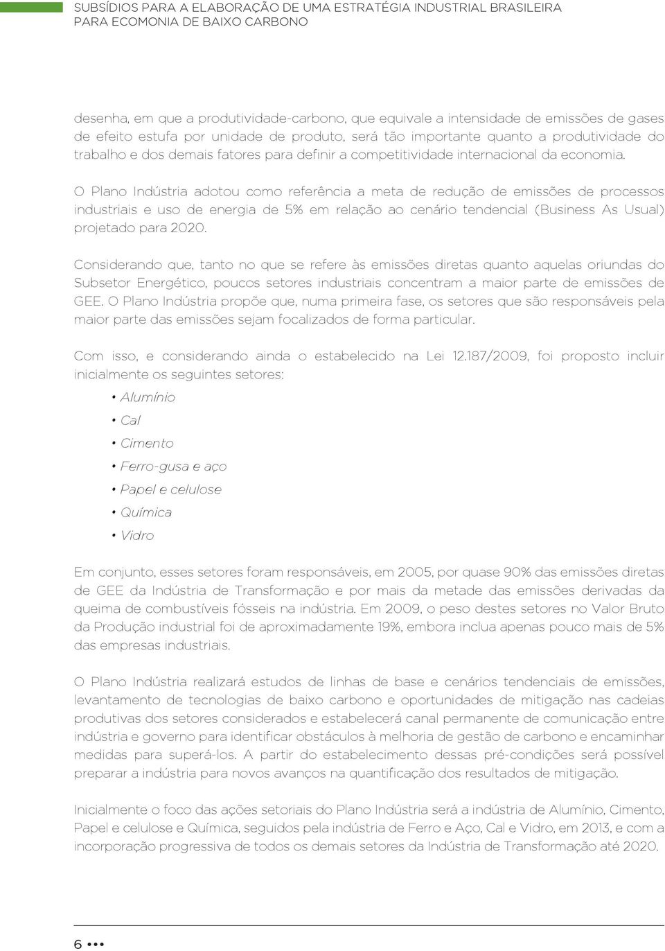 O Plano Indústria adotou como referência a meta de redução de emissões de processos industriais e uso de energia de 5% em relação ao cenário tendencial (Business As Usual) projetado para 2020.