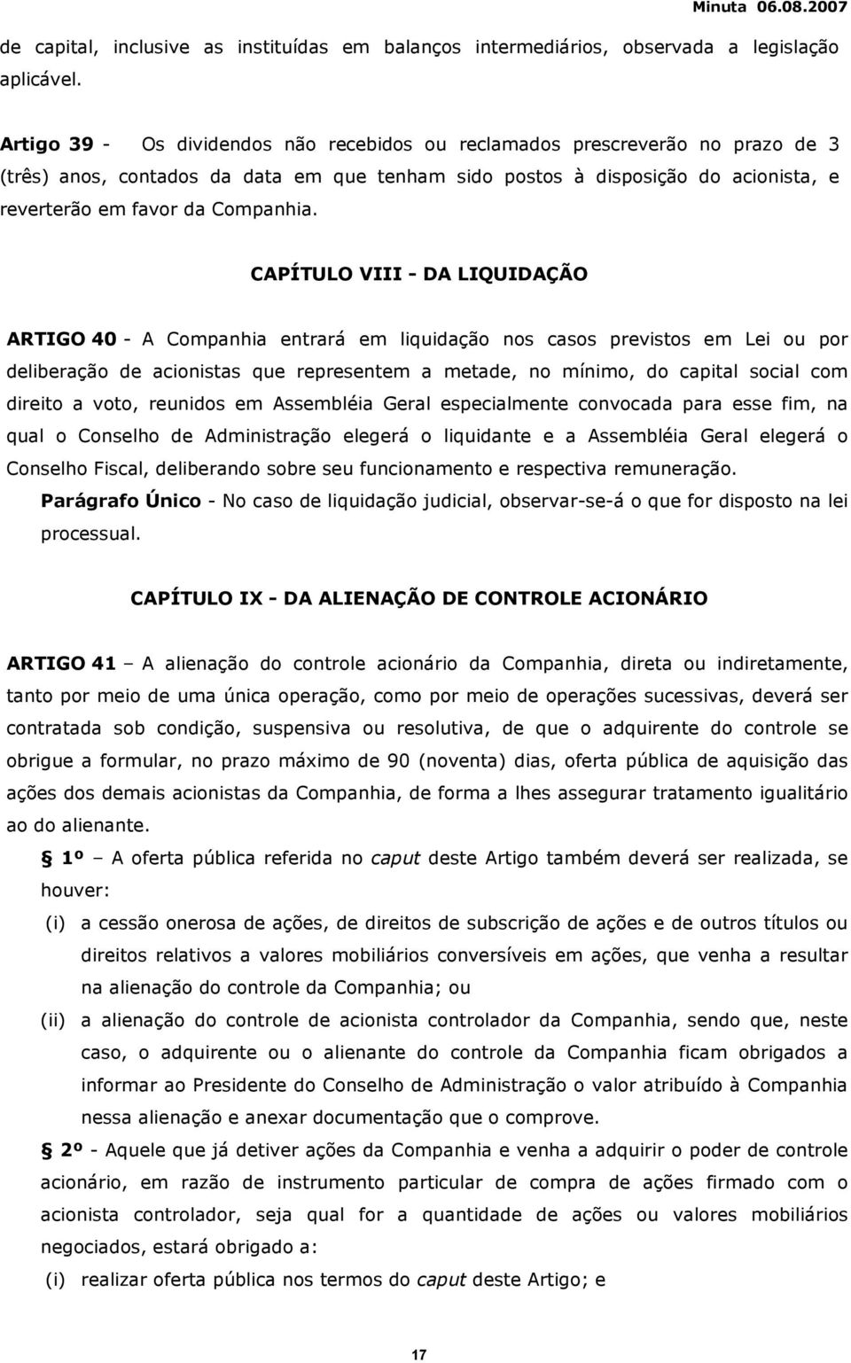 CAPÍTULO VIII - DA LIQUIDAÇÃO ARTIGO 40 - A Companhia entrará em liquidação nos casos previstos em Lei ou por deliberação de acionistas que representem a metade, no mínimo, do capital social com