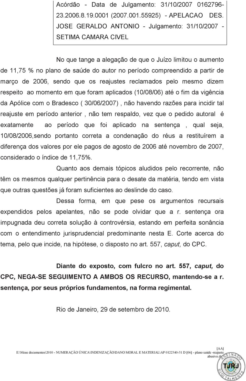 março de 2006, sendo que os reajustes reclamados pelo mesmo dizem respeito ao momento em que foram aplicados (10/08/06) até o fim da vigência da Apólice com o Bradesco ( 30/06/2007), não havendo