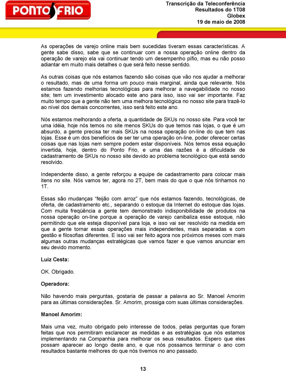 será feito nesse sentido. As outras coisas que nós estamos fazendo são coisas que vão nos ajudar a melhorar o resultado, mas de uma forma um pouco mais marginal, ainda que relevante.