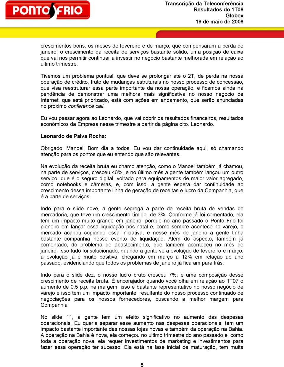 Tivemos um problema pontual, que deve se prolongar até o 2T, de perda na nossa operação de crédito, fruto de mudanças estruturais no nosso processo de concessão, que visa reestruturar essa parte