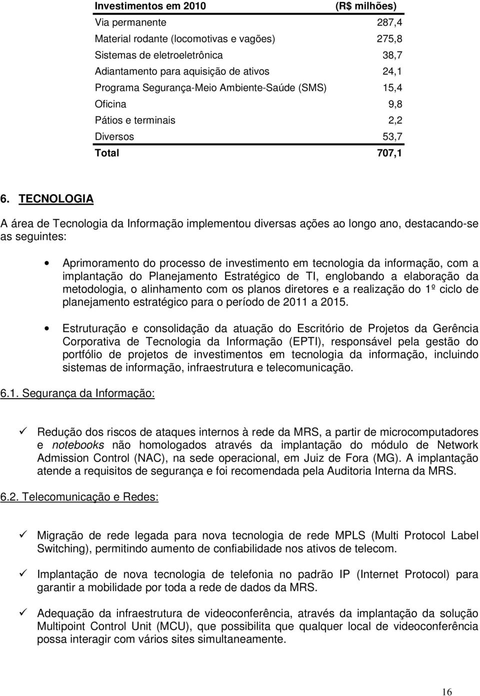 TECNOLOGIA A área de Tecnologia da Informação implementou diversas ações ao longo ano, destacando-se as seguintes: Aprimoramento do processo de investimento em tecnologia da informação, com a