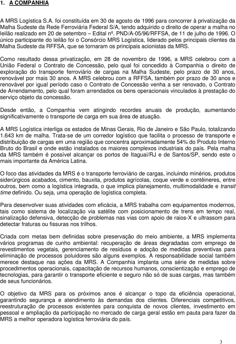 O único participante do leilão foi o Consórcio MRS Logística, liderado pelos principais clientes da Malha Sudeste da RFFSA, que se tornaram os principais acionistas da MRS.