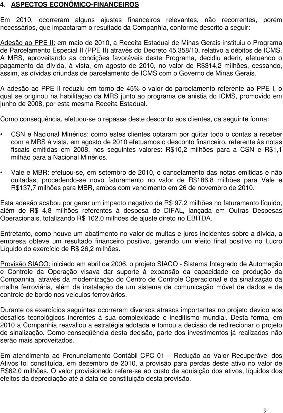 A MRS, aproveitando as condições favoráveis deste Programa, decidiu aderir, efetuando o pagamento da dívida, à vista, em agosto de 2010, no valor de R$314,2 milhões, cessando, assim, as dívidas