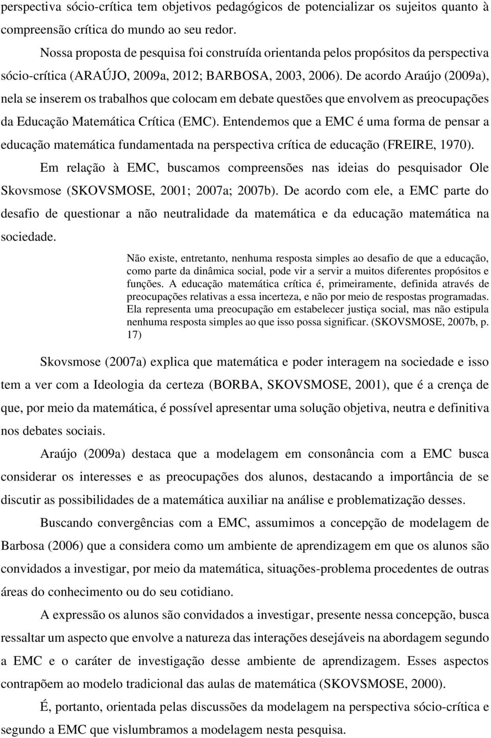 De acordo Araújo (2009a), nela se inserem os trabalhos que colocam em debate questões que envolvem as preocupações da Educação Matemática Crítica (EMC).