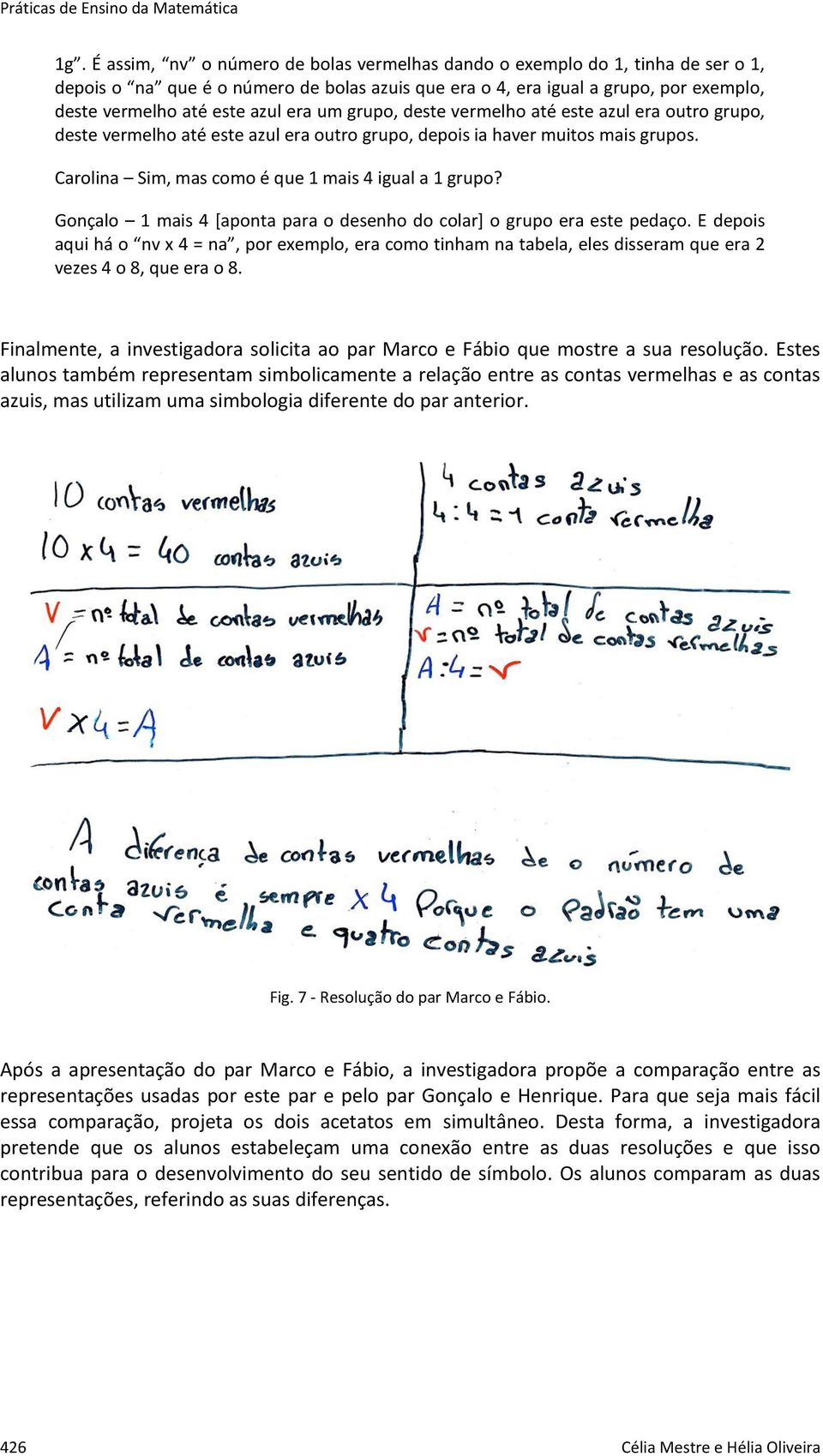 Gonçalo 1 mais 4 [aponta para o desenho do colar] o grupo era este pedaço. E depois aqui há o nv x 4 = na, por exemplo, era como tinham na tabela, eles disseram que era 2 vezes 4 o 8, que era o 8.