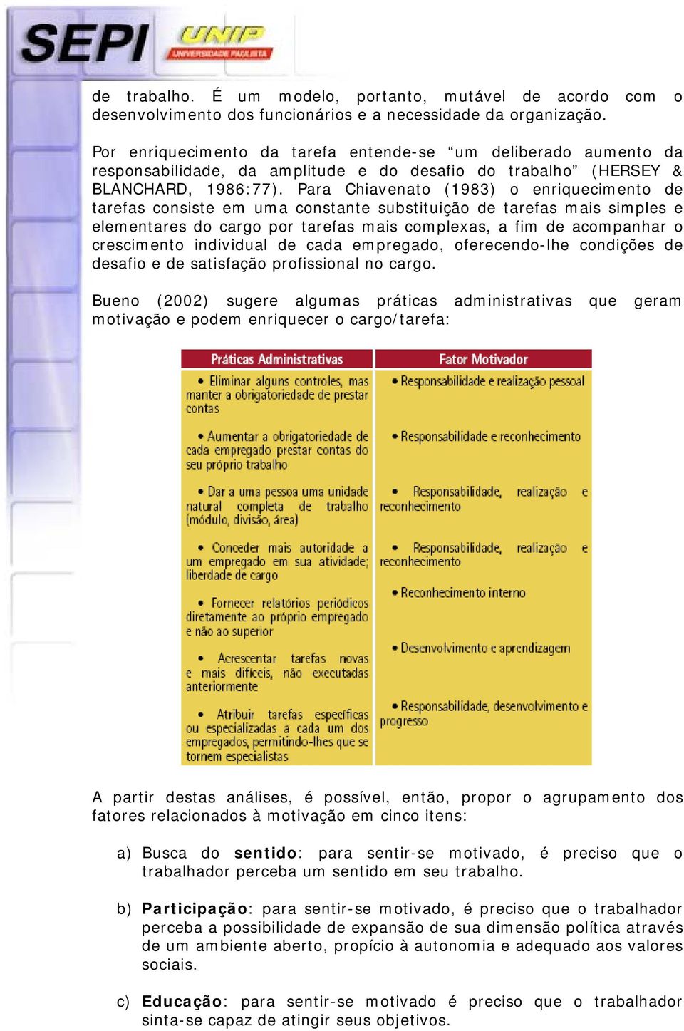 Para Chiavenato (1983) o enriquecimento de tarefas consiste em uma constante substituição de tarefas mais simples e elementares do cargo por tarefas mais complexas, a fim de acompanhar o crescimento