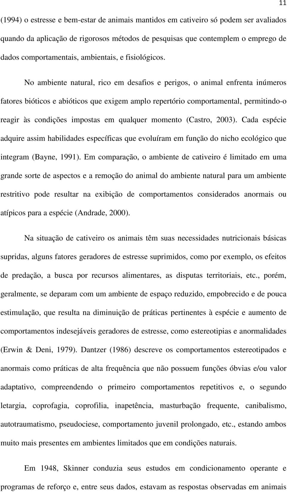 No ambiente natural, rico em desafios e perigos, o animal enfrenta inúmeros fatores bióticos e abióticos que exigem amplo repertório comportamental, permitindo-o reagir às condições impostas em