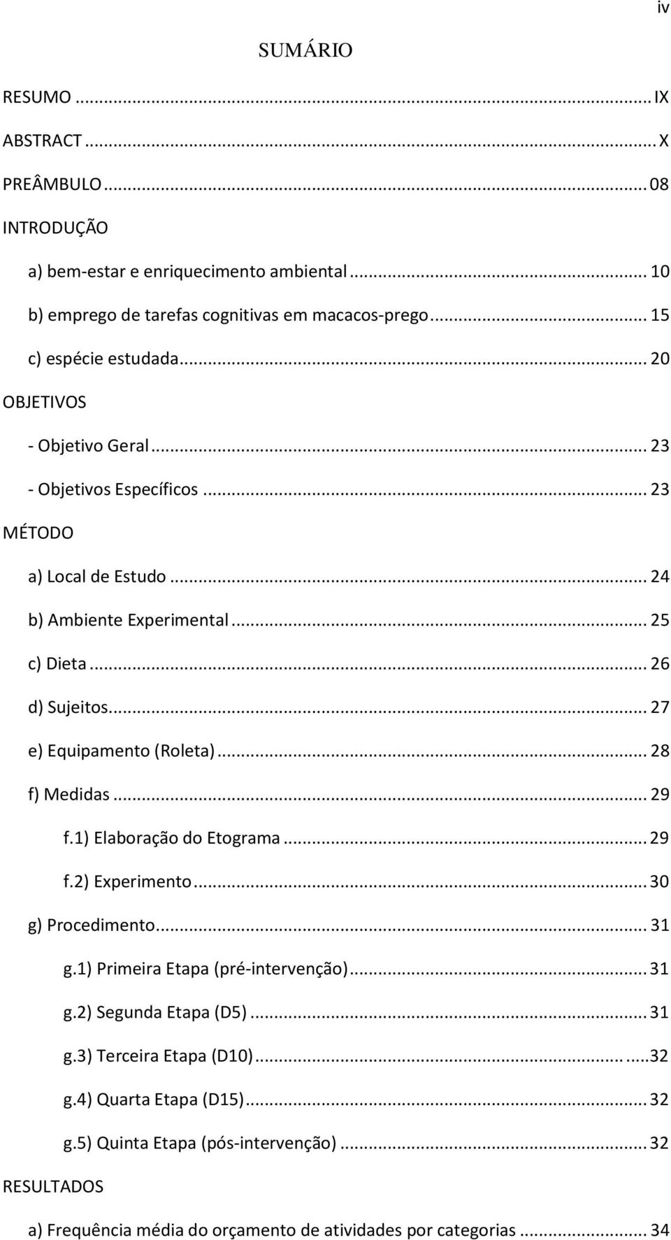 .. 27 e) Equipamento (Roleta)... 28 f) Medidas... 29 f.1) Elaboração do Etograma... 29 f.2) Experimento... 30 g) Procedimento... 31 g.1) Primeira Etapa (pré-intervenção)... 31 g.2) Segunda Etapa (D5).