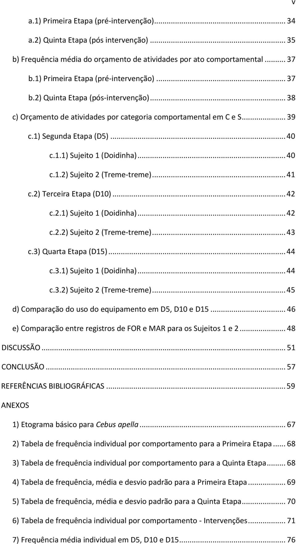 .. 40 c.1.2) Sujeito 2 (Treme-treme)... 41 c.2) Terceira Etapa (D10)... 42 c.2.1) Sujeito 1 (Doidinha)... 42 c.2.2) Sujeito 2 (Treme-treme)... 43 c.3) Quarta Etapa (D15)... 44 c.3.1) Sujeito 1 (Doidinha)... 44 c.3.2) Sujeito 2 (Treme-treme)... 45 d) Comparação do uso do equipamento em D5, D10 e D15.