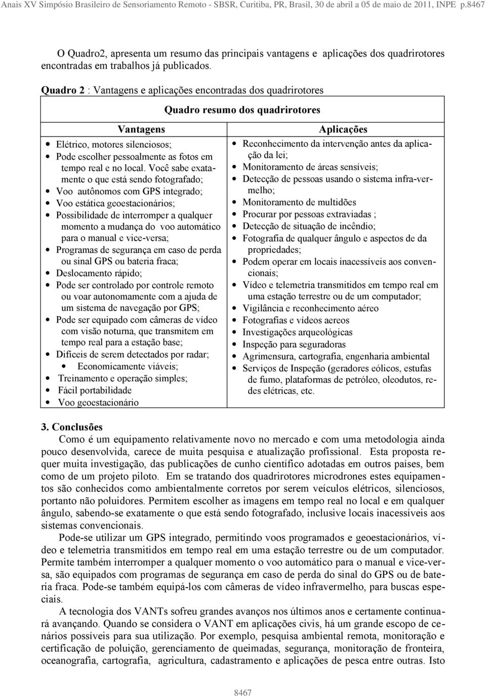 Quadro 2 : Vantagens e aplicações encontradas dos quadrirotores Quadro resumo dos quadrirotores Vantagens Elétrico, motores silenciosos; Pode escolher pessoalmente as fotos em tempo real e no local.