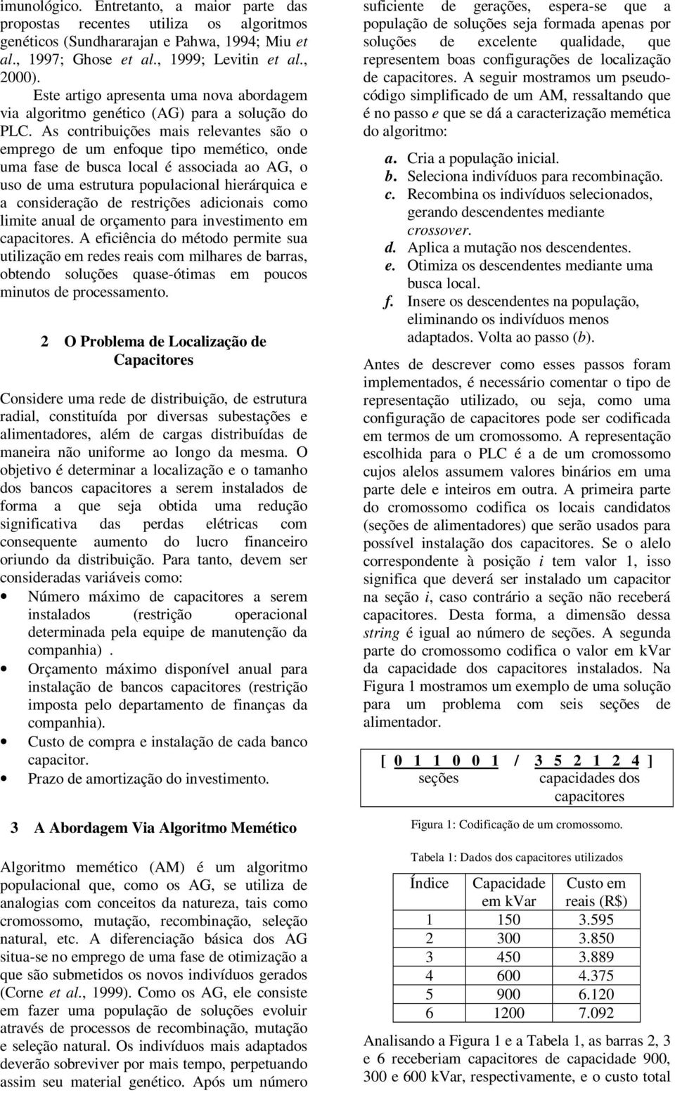 As contribuições mais relevantes são o emprego de um enfoque tipo memético, onde uma fase de busca local é associada ao AG, o uso de uma estrutura populacional hierárquica e a consideração de