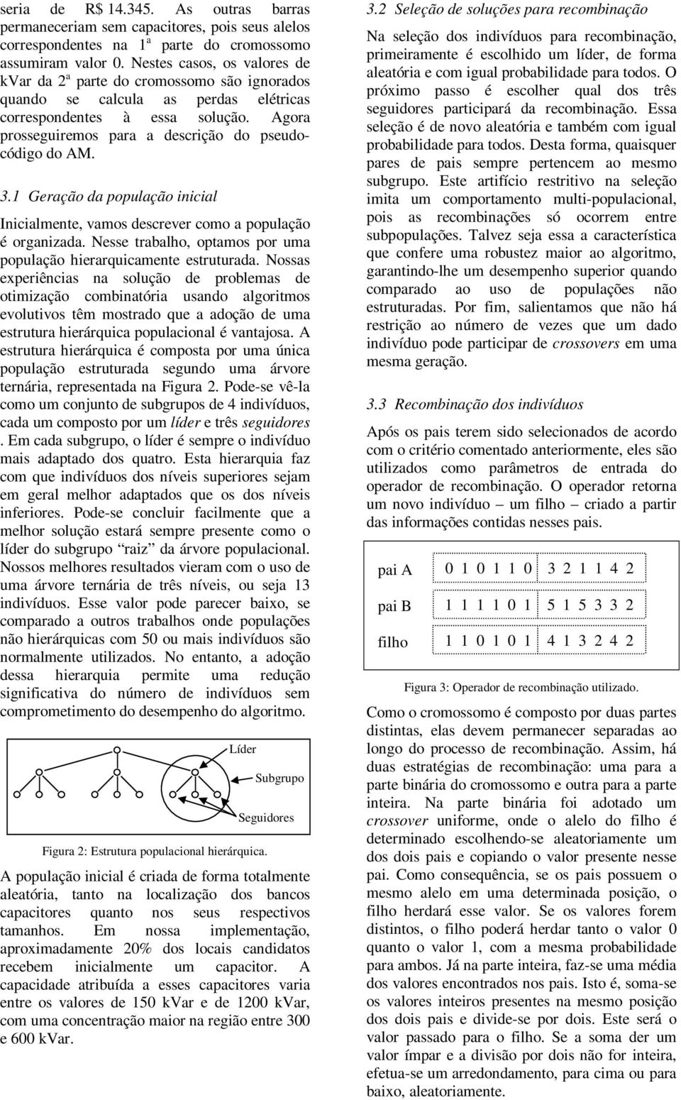 Agora prosseguiremos para a descrição do pseudocódigo do AM. 3.1 Geração da população inicial Inicialmente, vamos descrever como a população é organizada.